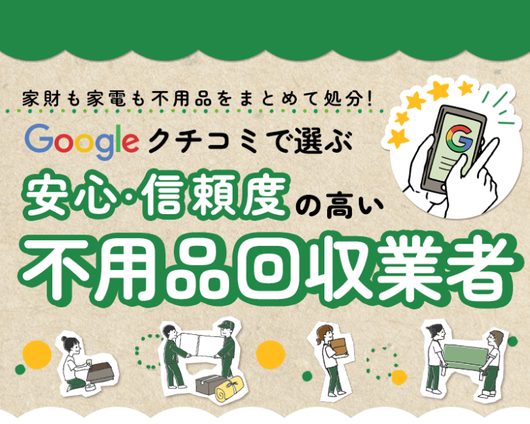 家財も家電も不用品をまとめて処分！Googleクチコミで選ぶ安心・信用度の高い不用品回収業者